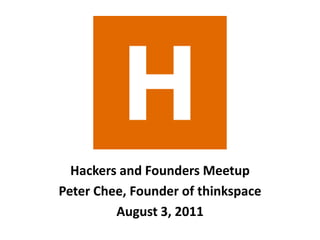 Hackers and Founders Meetup Peter Chee, Founder of thinkspace August 3, 2011 