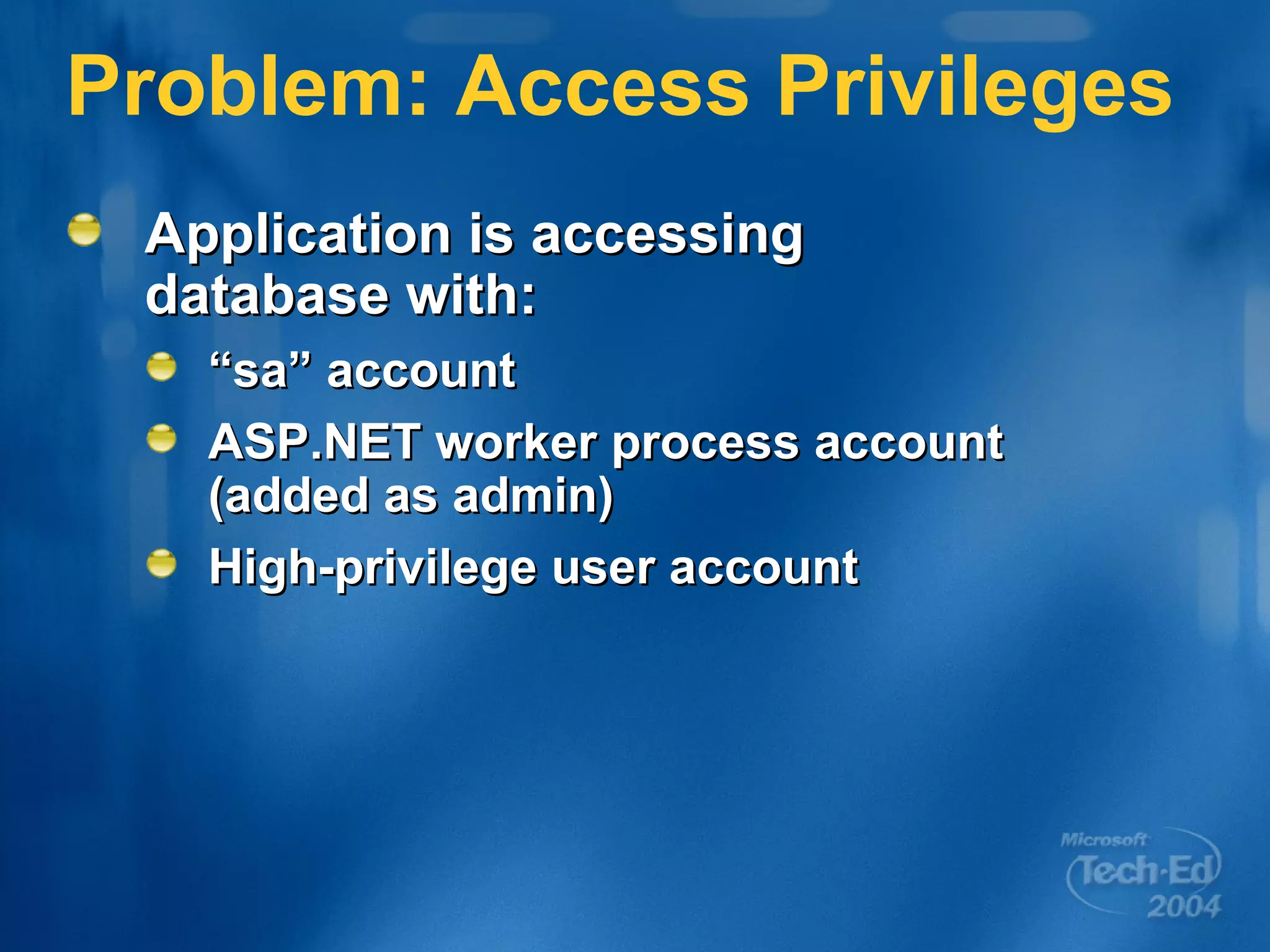 Problem: Access Privileges Application is accessing  database with: “ sa” account ASP.NET worker process account (added as admin) High-privilege user account 
