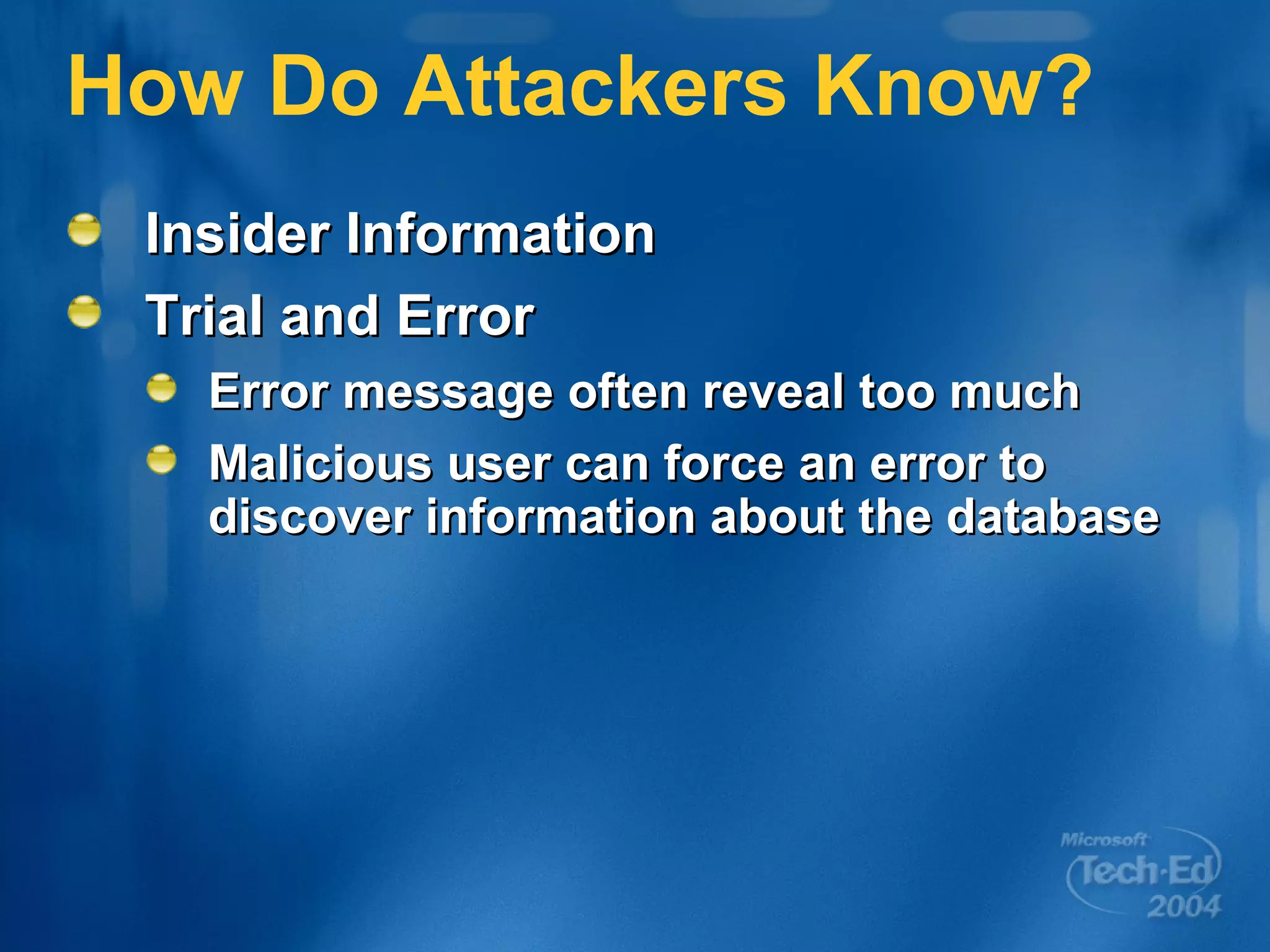 How Do Attackers Know? Insider Information Trial and Error Error message often reveal too much Malicious user can force an error to discover information about the database 