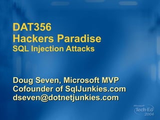 DAT356 Hackers Paradise SQL Injection Attacks Doug Seven, Microsoft MVP Cofounder of SqlJunkies.com [email_address] 