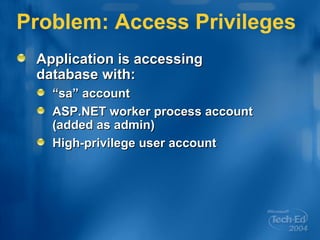 Problem: Access Privileges Application is accessing  database with: “ sa” account ASP.NET worker process account (added as admin) High-privilege user account 