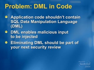 Problem: DML in Code Application code shouldn’t contain SQL Data Manipulation Language (DML) DML enables malicious input  to be injected Eliminating DML should be part of your next security review 