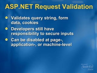 ASP.NET Request Validation Validates query string, form data, cookies Developers still have responsibility to secure inputs Can be disabled at page-, application-, or machine-level 