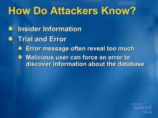 How Do Attackers Know? Insider Information Trial and Error Error message often reveal too much Malicious user can force an error to discover information about the database 
