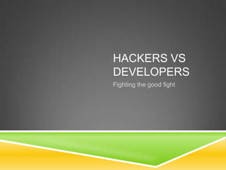 HACKERS VS
DEVELOPERS
Fighting the good fight
 