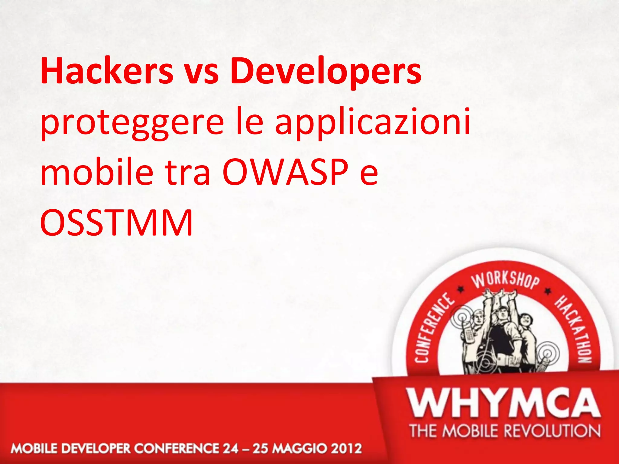 Hackers	
  vs	
  Developers
proteggere	
  le	
  applicazioni	
  
mobile	
  tra	
  OWASP	
  e	
  
OSSTMM
 