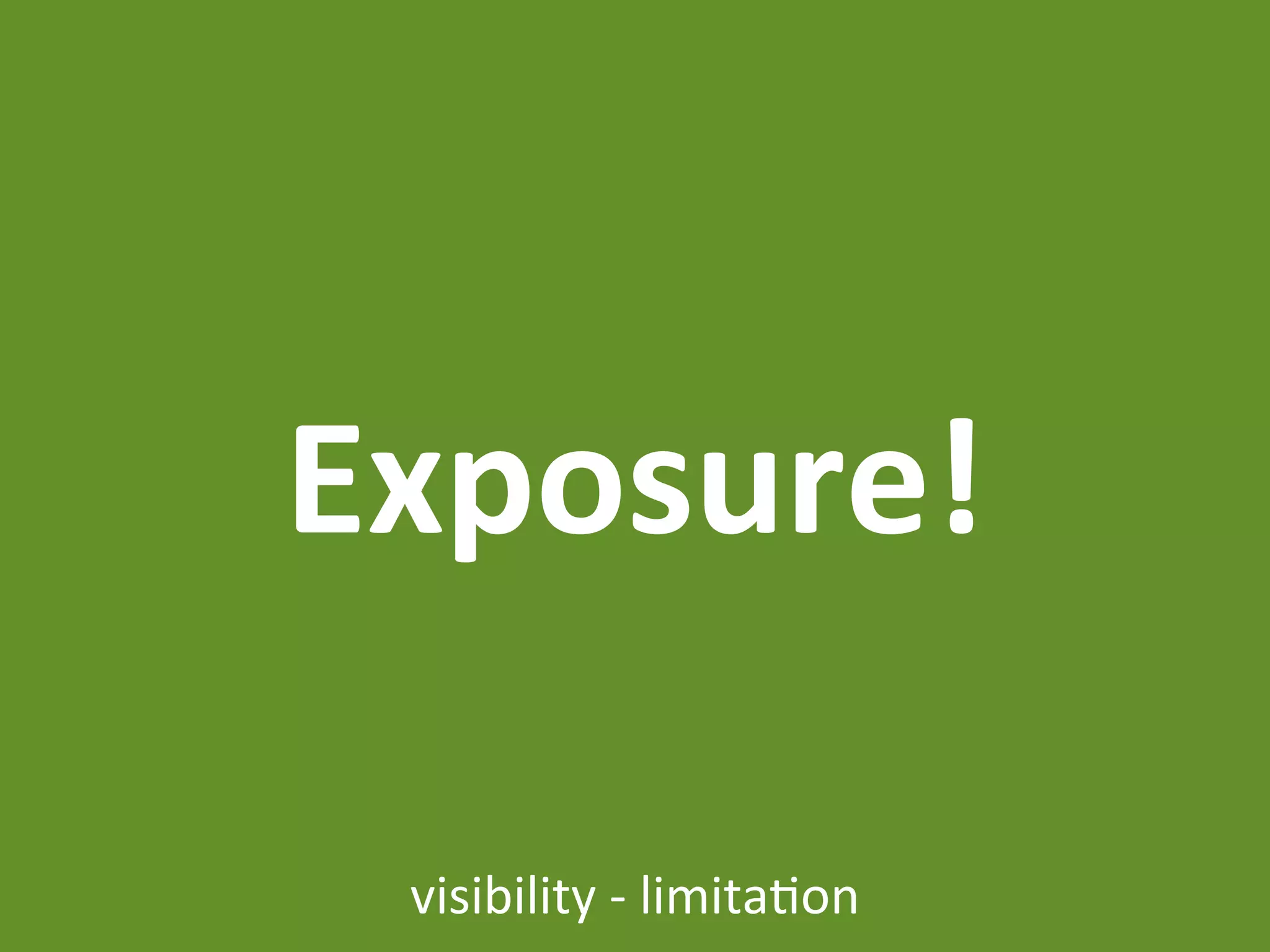 Exposure!

 visibility	
  -­‐	
  limita7on
 