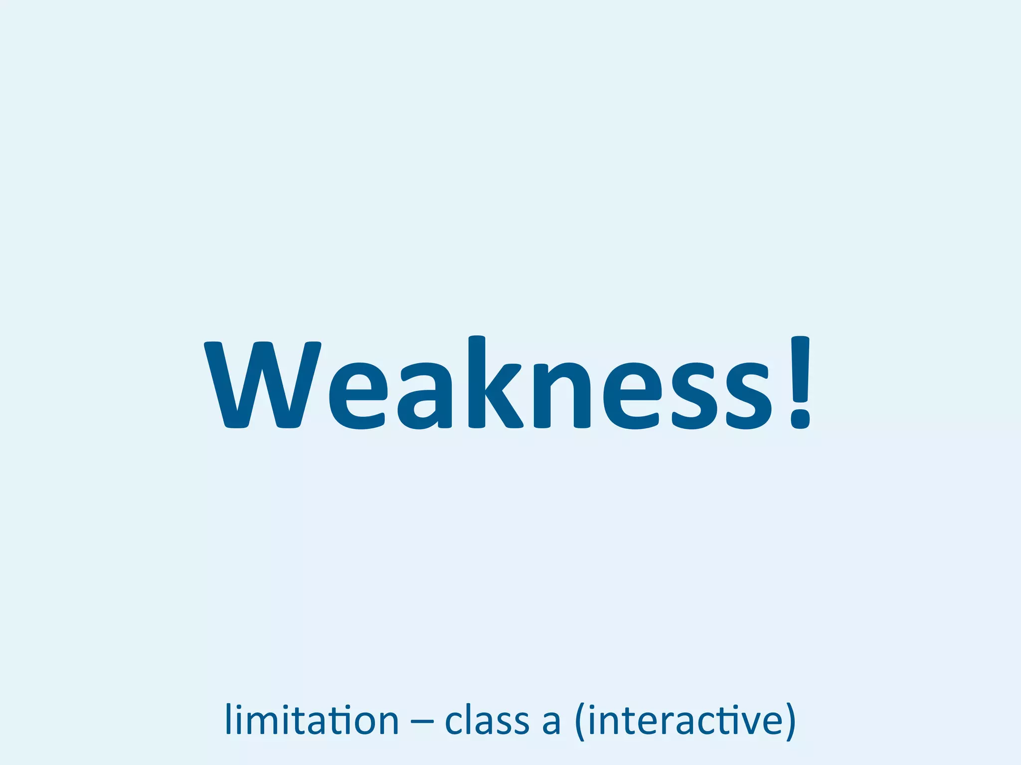 Weakness!

limita7on	
  –	
  class	
  a	
  (interac7ve)
 