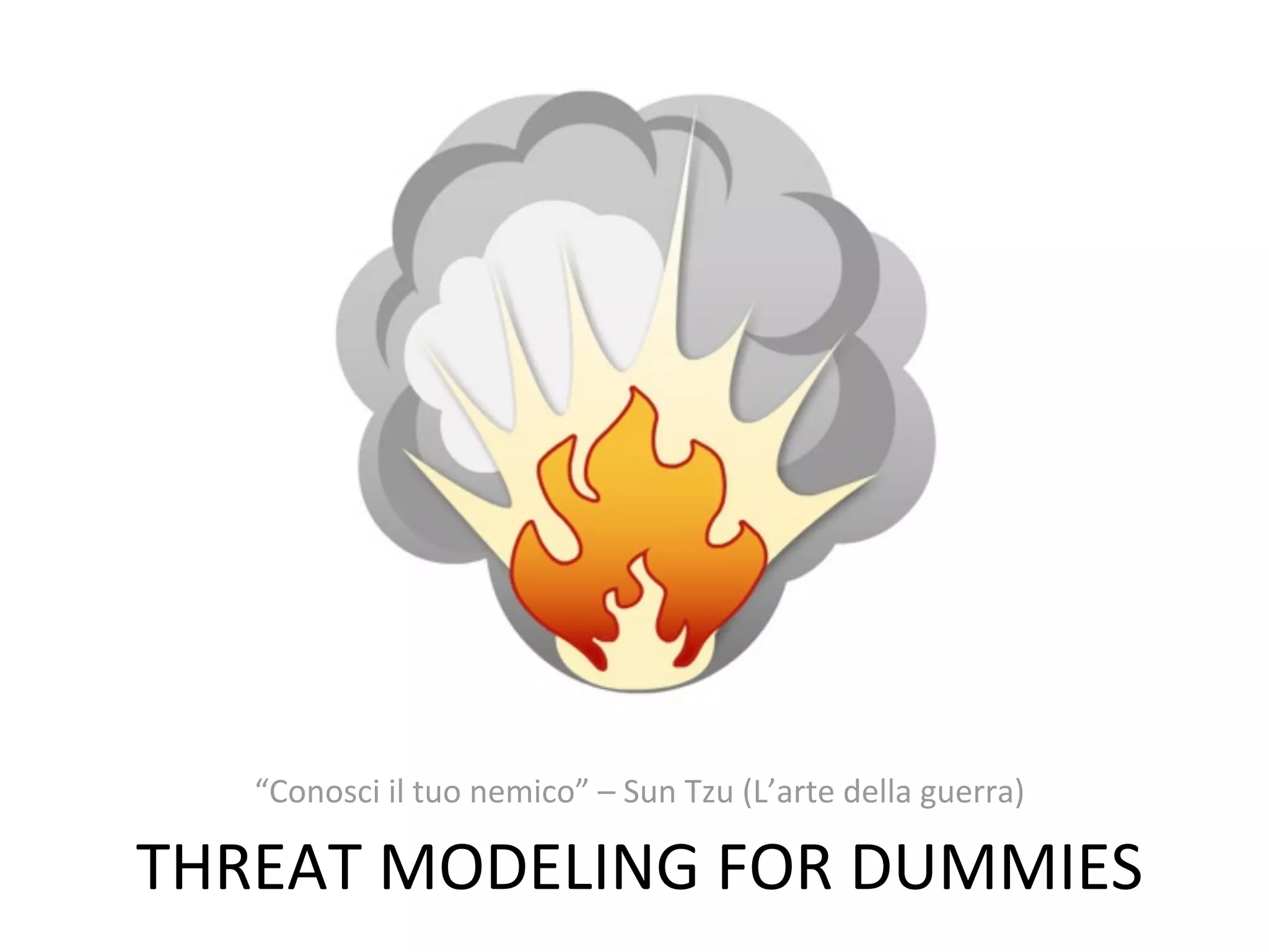 “Conosci	
  il	
  tuo	
  nemico”	
  –	
  Sun	
  Tzu	
  (L’arte	
  della	
  guerra)

THREAT	
  MODELING	
  FOR	
  DUMMIES
 