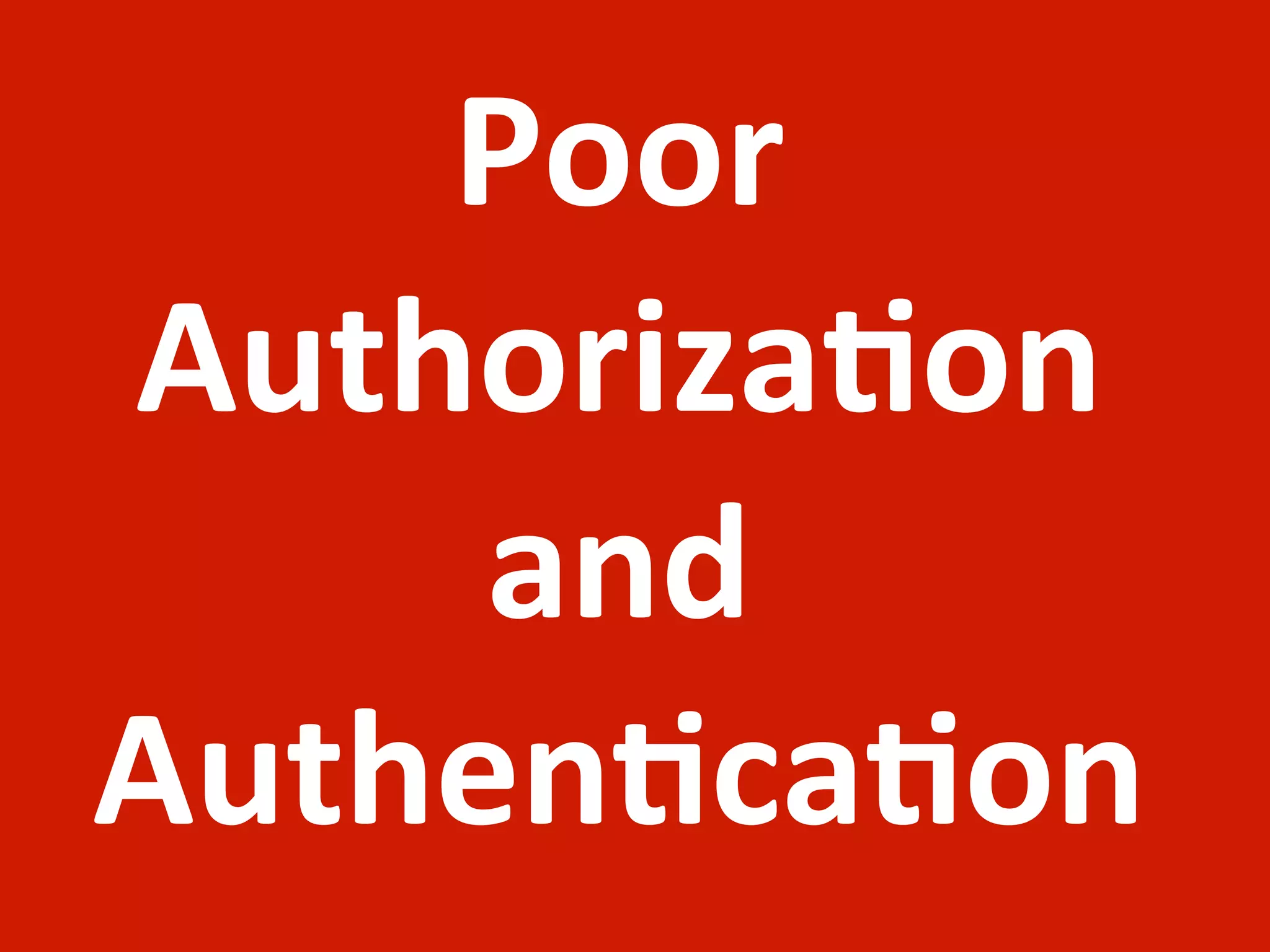 Poor	
  
Authoriza;on	
  
     and	
  
Authen;ca;on
 