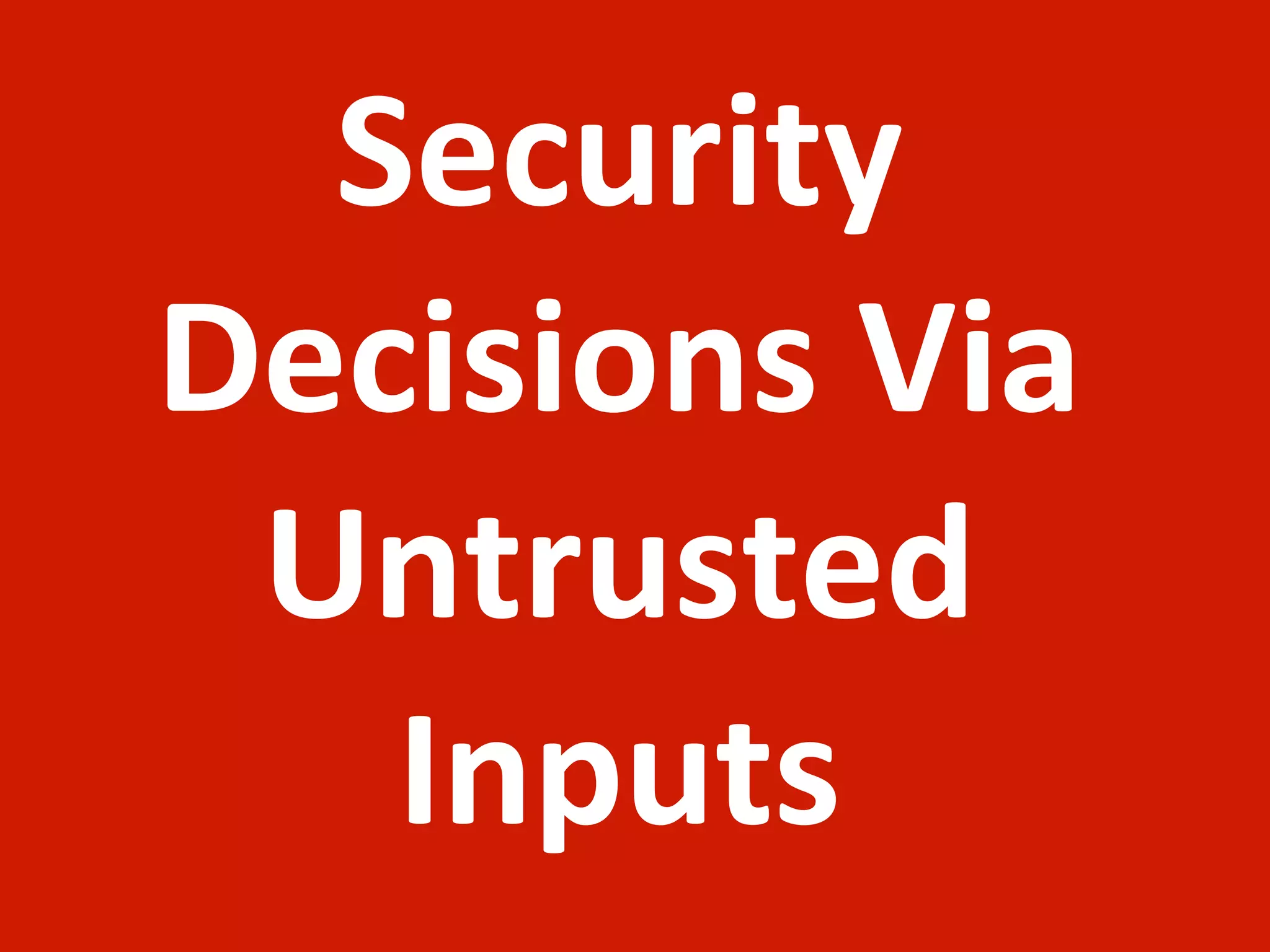 Security	
  
Decisions	
  Via	
  
 Untrusted	
  
   Inputs
 