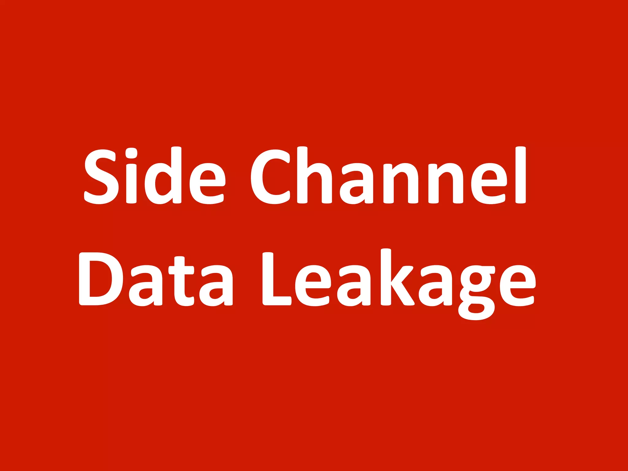 Side	
  Channel	
  
Data	
  Leakage
 