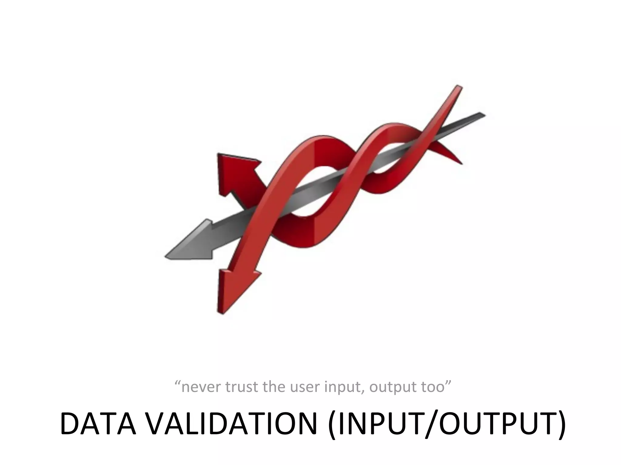 “never	
  trust	
  the	
  user	
  input,	
  output	
  too”

DATA	
  VALIDATION	
  (INPUT/OUTPUT)
 