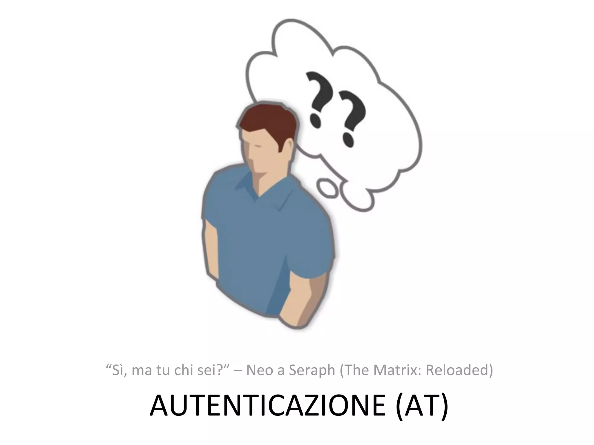 “Sì,	
  ma	
  tu	
  chi	
  sei?”	
  –	
  Neo	
  a	
  Seraph	
  (The	
  Matrix:	
  Reloaded)

          AUTENTICAZIONE	
  (AT)
 