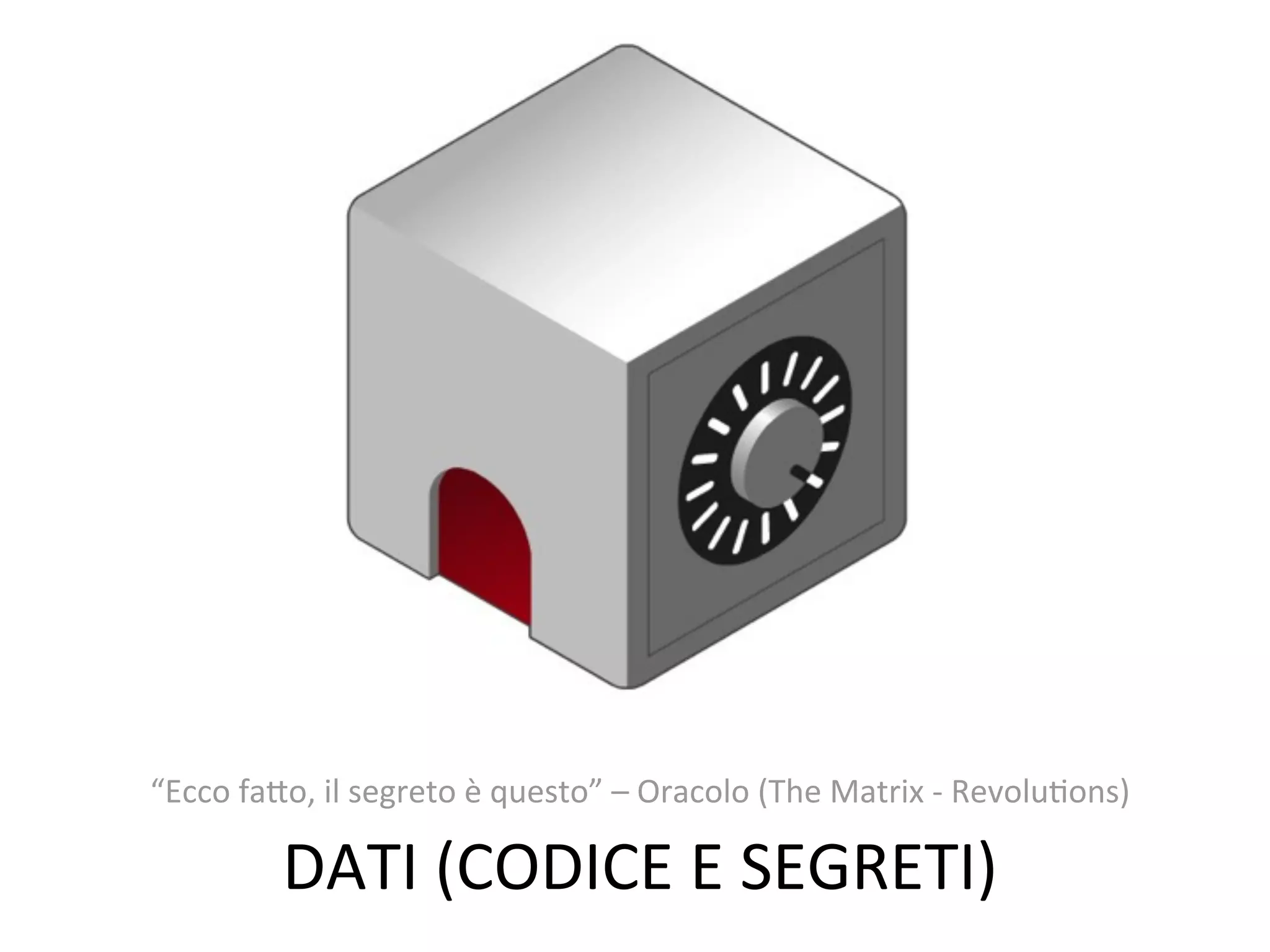“Ecco	
  faVo,	
  il	
  segreto	
  è	
  questo”	
  –	
  Oracolo	
  (The	
  Matrix	
  -­‐	
  RevoluWons)

             DATI	
  (CODICE	
  E	
  SEGRETI)
 