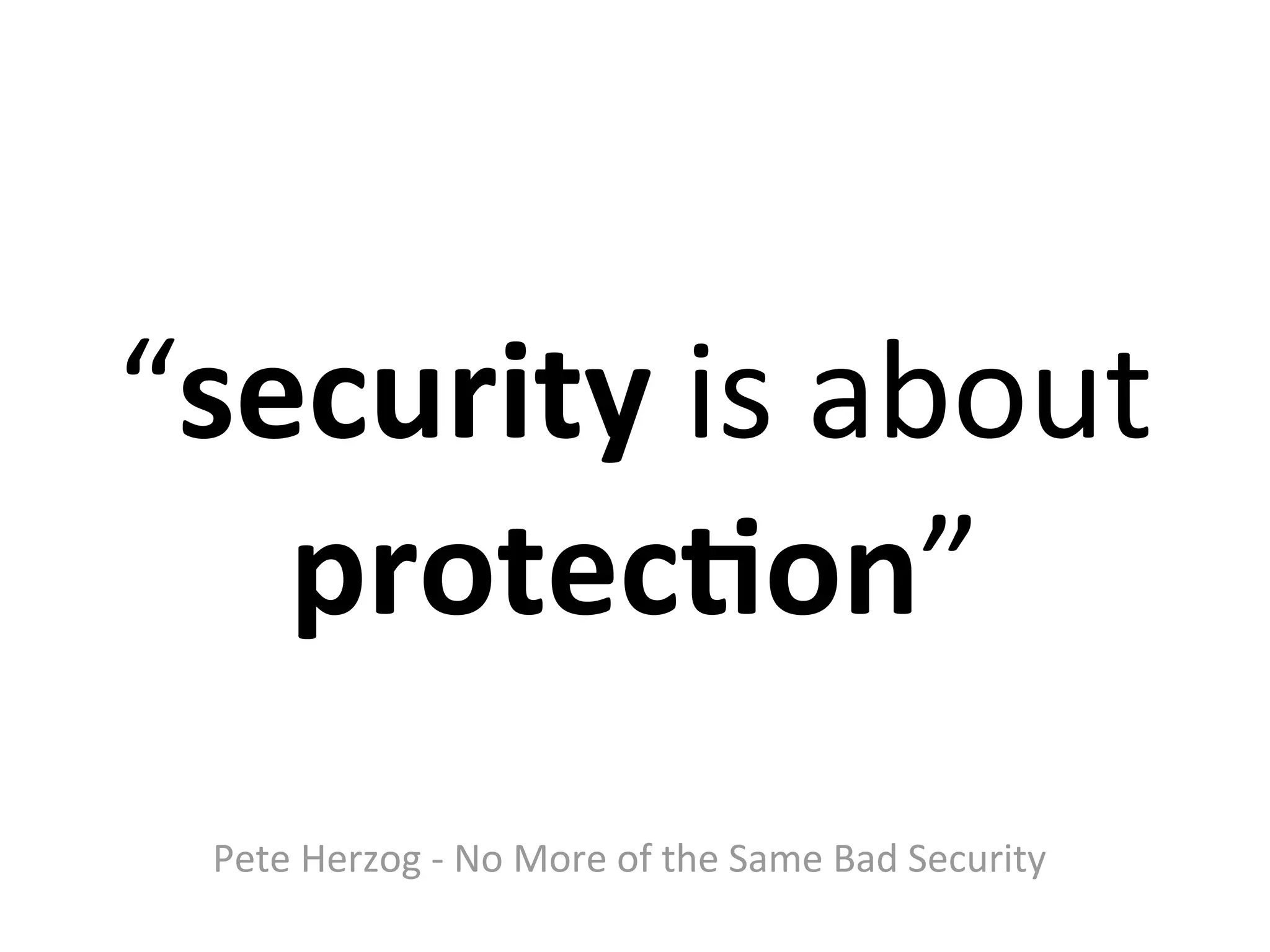 “security	
  is	
  about	
  
   protec$on”
  Pete	
  Herzog	
  -­‐	
  No	
  More	
  of	
  the	
  Same	
  Bad	
  Security
 