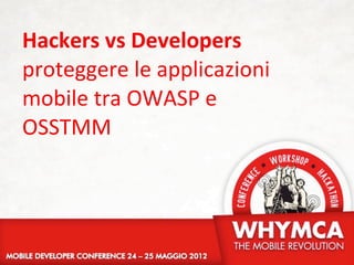 Hackers	
  vs	
  Developers
proteggere	
  le	
  applicazioni	
  
mobile	
  tra	
  OWASP	
  e	
  
OSSTMM
 