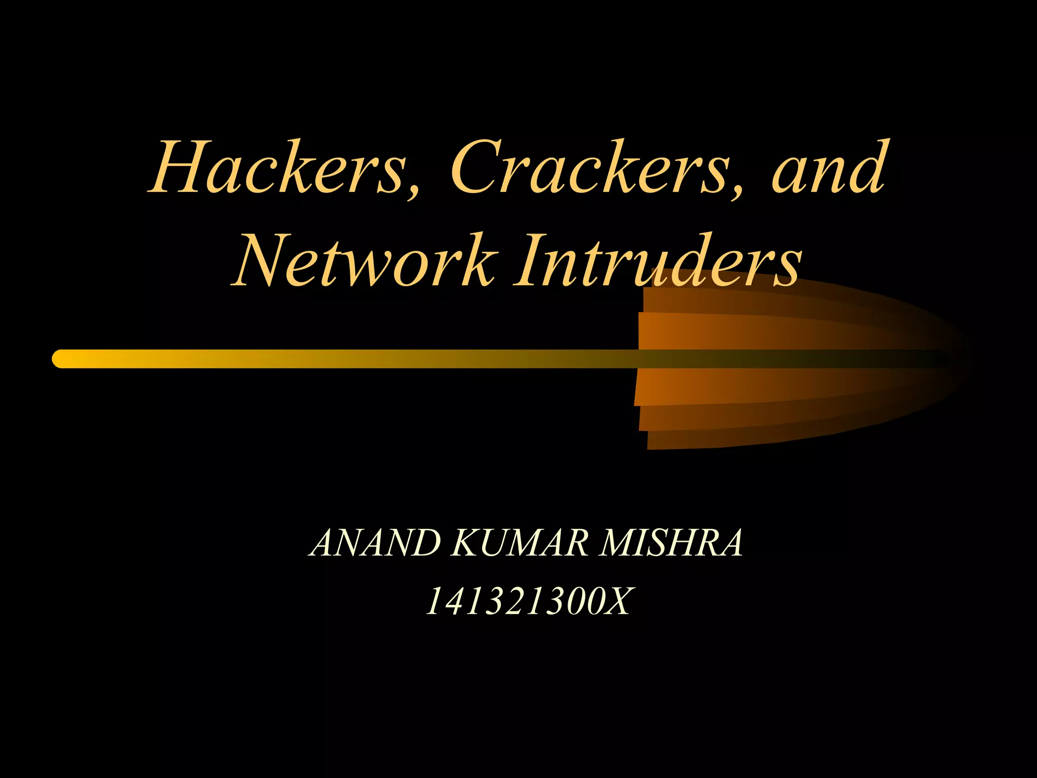 Hackers, Crackers, and
Network Intruders
ANAND KUMAR MISHRA
141321300X
 