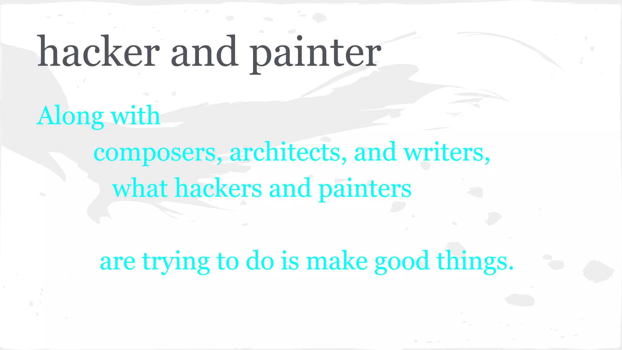 hacker and painter
Along with
composers, architects, and writers,
what hackers and painters
are trying to do is make good things.
 