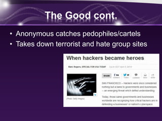 The Good cont.
• Anonymous catches pedophiles/cartels
• Takes down terrorist and hate group sites
 