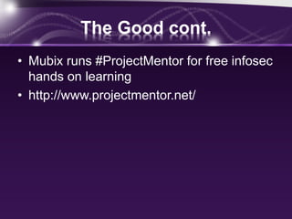 The Good cont.
• Mubix runs #ProjectMentor for free infosec
hands on learning
• http://www.projectmentor.net/
 
