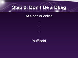 Step 2: Don’t Be a Dbag
At a con or online
.
.
.
.
‘nuff said
 