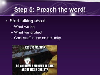 Step 5: Preach the word!
• Start talking about
– What we do
– What we protect
– Cool stuff in the community
 