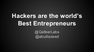Hackers are the world’s
Best Entrepreneurs
@QafeerLabs
@abuiliazeed

 