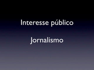 Interesse público

   Jornalismo
 