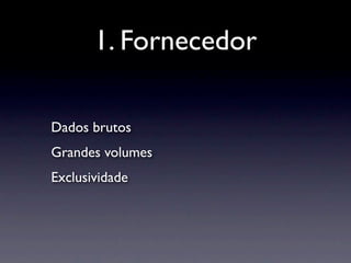 1. Fornecedor

Dados brutos
Grandes volumes
Exclusividade
 