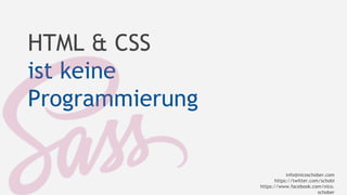 HTML & CSS 
ist keine 
Programmierung 
info@nicoschober.com 
https://twitter.com/schobi 
https://www.facebook.com/nico. 
schober 
 
