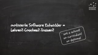 © 2015 Hacker School UG (haftungsbeschränkt)
motivierte Software Entwickler =
Lehrer? Coaches? Trainer?
not a school!
no curriculum!
no diploma!
 