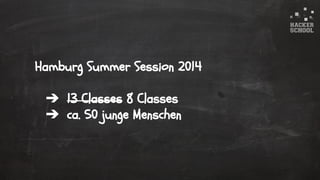 © 2015 Hacker School UG (haftungsbeschränkt)
Hamburg Summer Session 2014
➔ 13 Classes 8 Classes
➔ ca. 50 junge Menschen
 