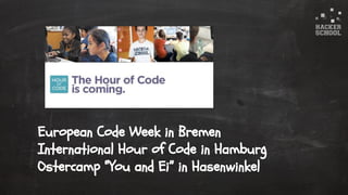 © 2015 Hacker School UG (haftungsbeschränkt)
European Code Week in Bremen
International Hour of Code in Hamburg
Ostercamp “You and Ei” in Hasenwinkel
 
