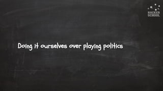 © 2015 Hacker School UG (haftungsbeschränkt)
Doing it ourselves over playing politics
 