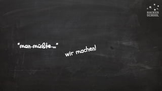 © 2015 Hacker School UG (haftungsbeschränkt)
“man müßte …”
wir machen!
 