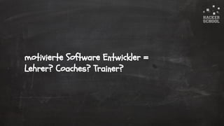 © 2015 Hacker School UG (haftungsbeschränkt)
motivierte Software Entwickler =
Lehrer? Coaches? Trainer?
 