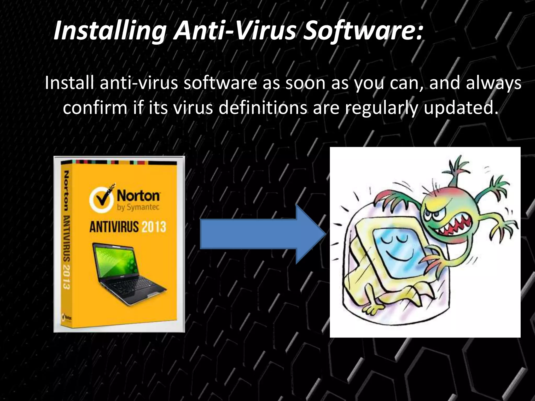 Installing Anti-Virus Software:
Install anti-virus software as soon as you can, and always
confirm if its virus definitions are regularly updated.
 