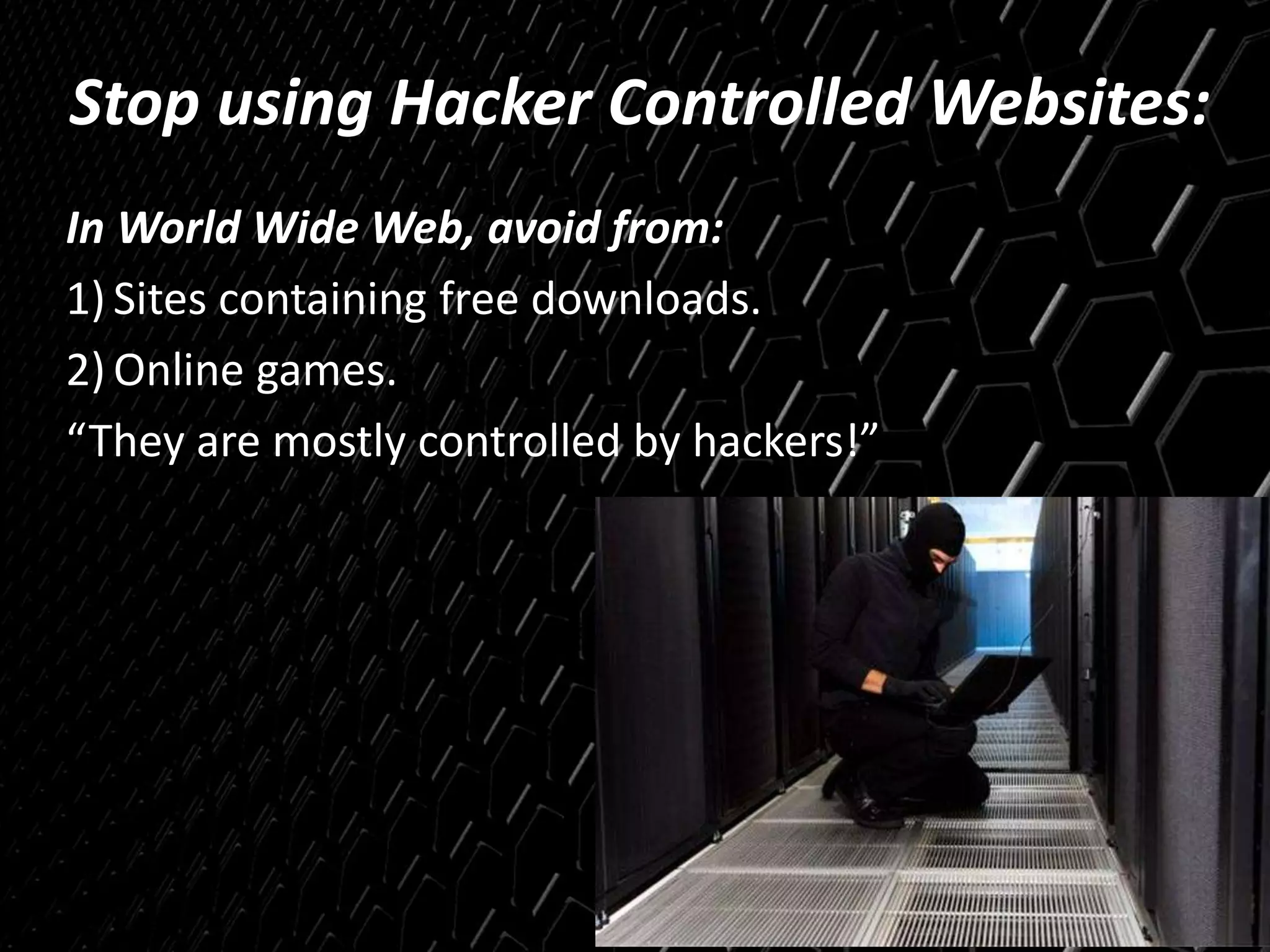 Stop using Hacker Controlled Websites:
In World Wide Web, avoid from:
1) Sites containing free downloads.
2) Online games.
“They are mostly controlled by hackers!”
 