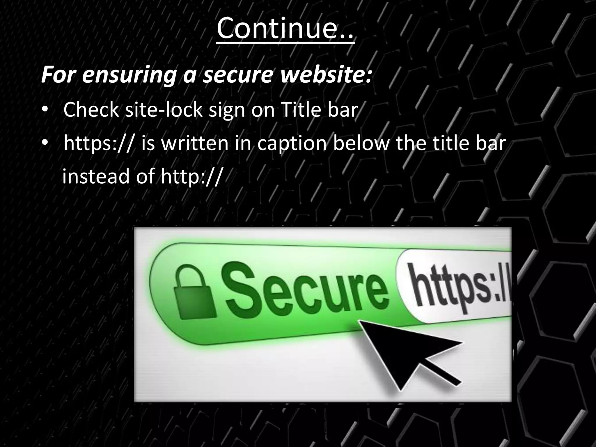 Continue..
For ensuring a secure website:
• Check site-lock sign on Title bar
• https:// is written in caption below the title bar
instead of http://
 