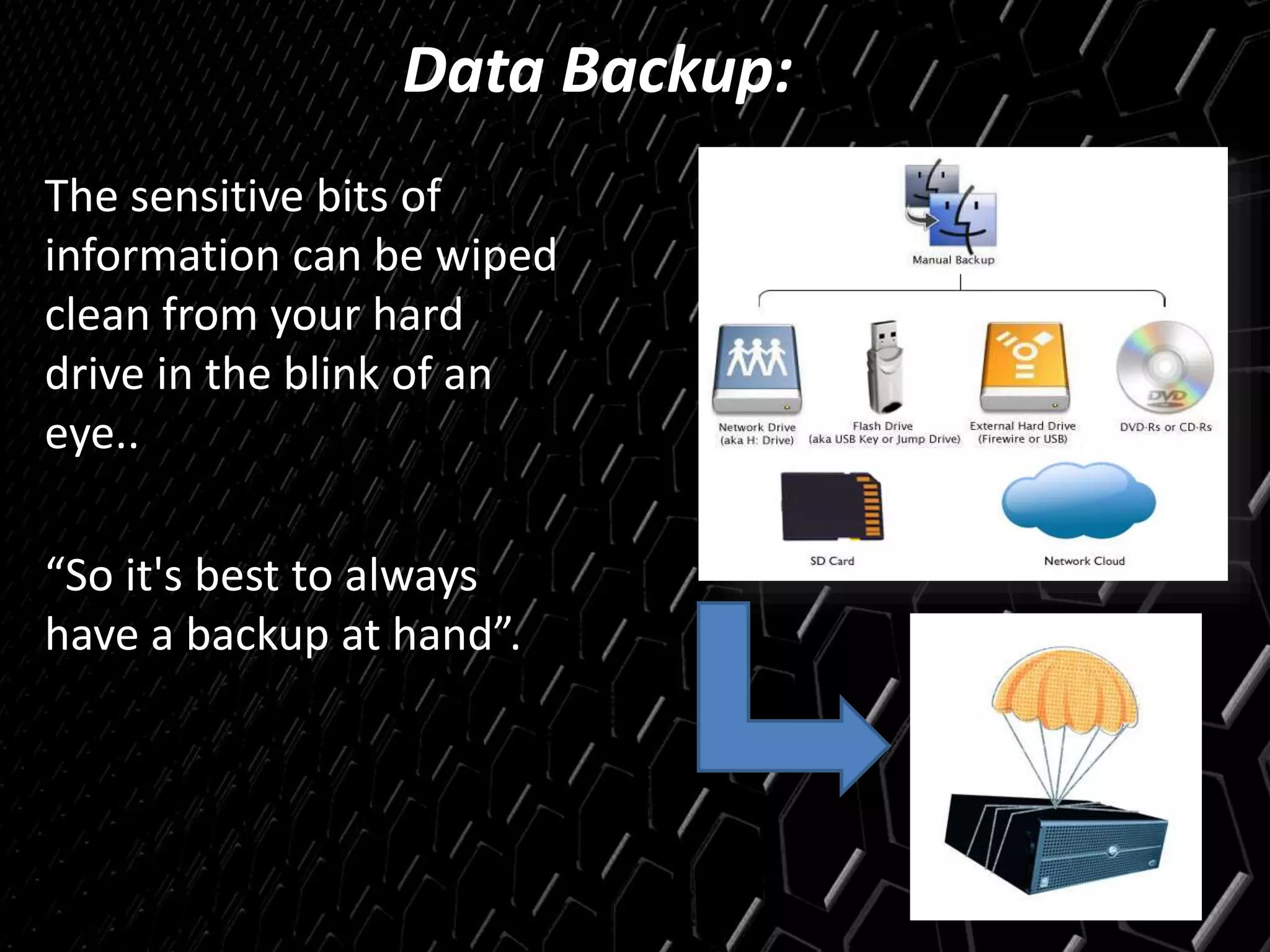 Data Backup:
The sensitive bits of
information can be wiped
clean from your hard
drive in the blink of an
eye..
“So it's best to always
have a backup at hand”.
 