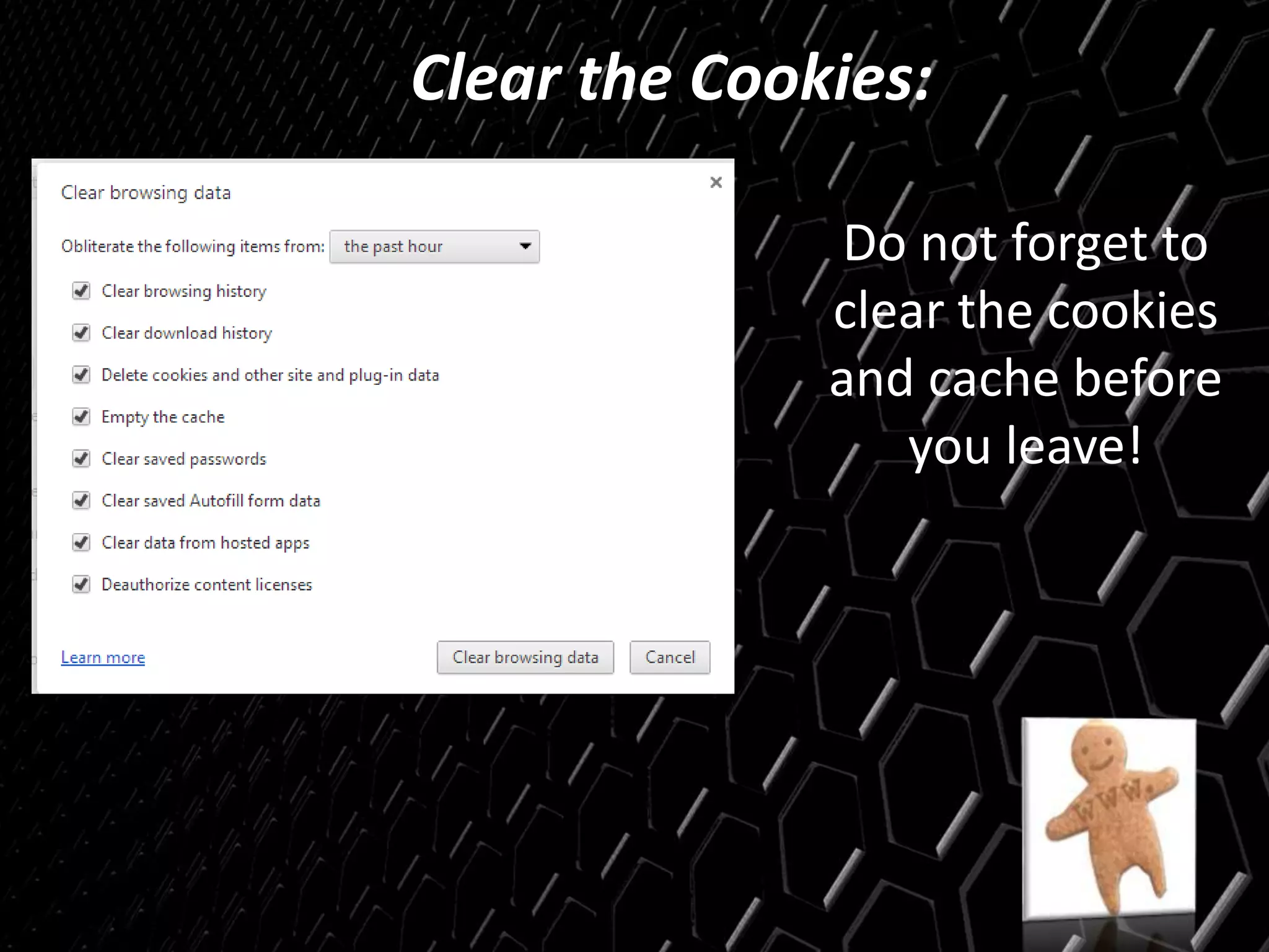 Clear the Cookies:
Do not forget to
clear the cookies
and cache before
you leave!
 
