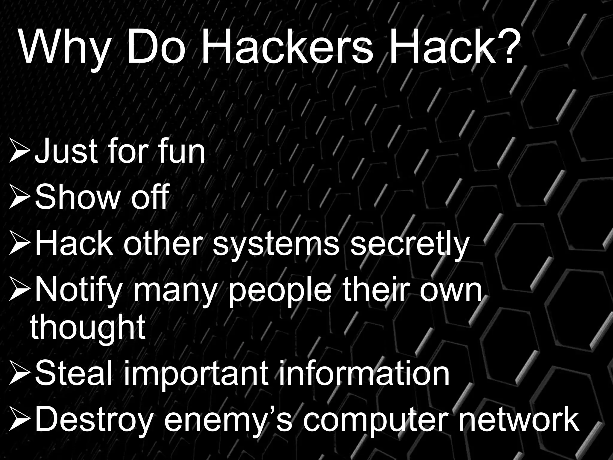 Why Do Hackers Hack?
Just for fun
Show off
Hack other systems secretly
Notify many people their own
thought
Steal important information
Destroy enemy’s computer network
 