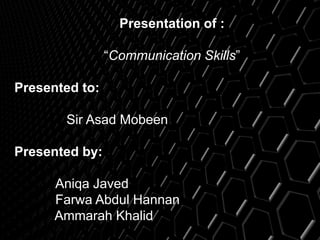 Presentation of :
“Communication Skills”
Presented to:
Sir Asad Mobeen
Presented by:
Aniqa Javed
Farwa Abdul Hannan
Ammarah Khalid
 