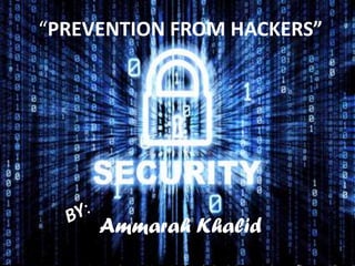 “PREVENTION FROM HACKERS”
Ammarah Khalid
 
