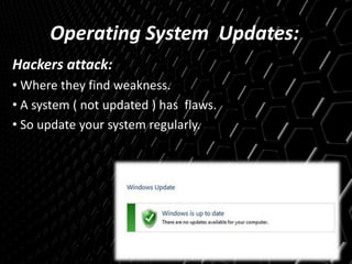 Operating System Updates:
Hackers attack:
• Where they find weakness.
• A system ( not updated ) has flaws.
• So update your system regularly.
 