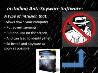 Installing Anti-Spyware Software:
A type of intrusion that:
• Slows down your computer
• Put advertisements
• Put pop-ups on the screen
• And can lead to identity theft
• So install anti-spyware as
soon as possible!
 