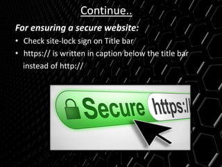 Continue..
For ensuring a secure website:
• Check site-lock sign on Title bar
• https:// is written in caption below the title bar
instead of http://
 