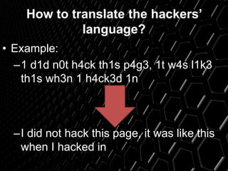 How to translate the hackers’
language?
• Example:
–1 d1d n0t h4ck th1s p4g3, 1t w4s l1k3
th1s wh3n 1 h4ck3d 1n
–I did not hack this page, it was like this
when I hacked in
 