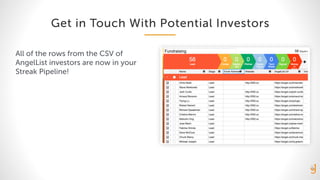 Get in Touch With Potential Investors
All of the rows from the CSV of
AngelList investors are now in your
Streak Pipeline!
 